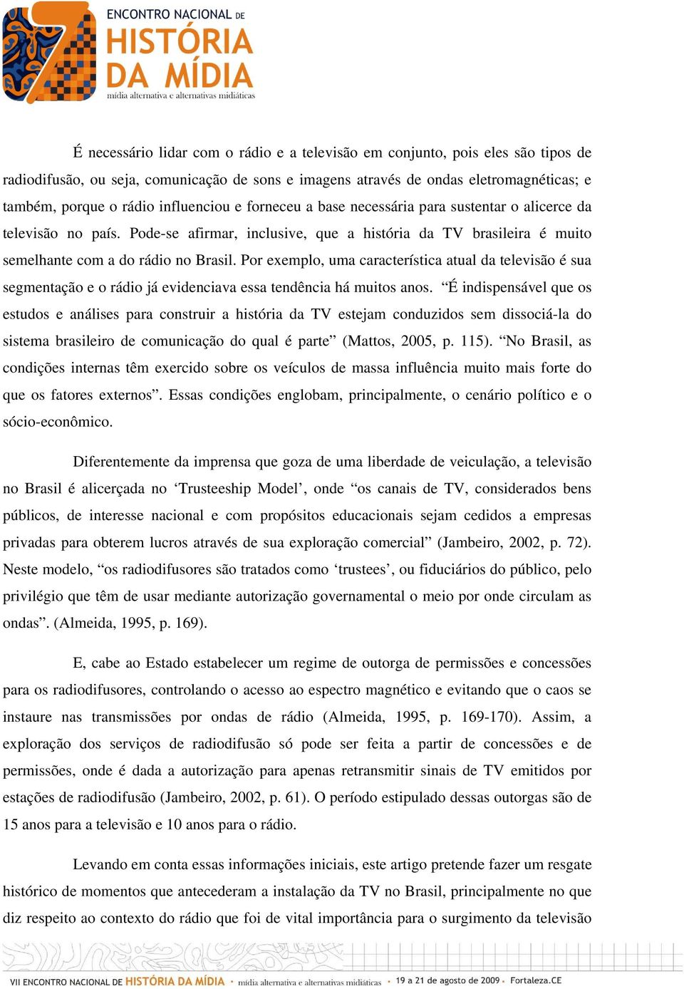 Por exemplo, uma característica atual da televisão é sua segmentação e o rádio já evidenciava essa tendência há muitos anos.