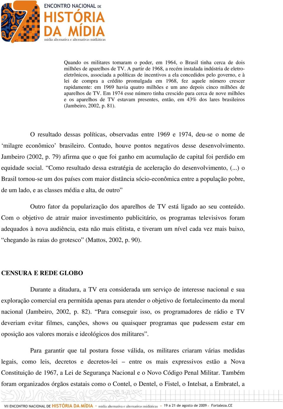 número crescer rapidamente: em 1969 havia quatro milhões e um ano depois cinco milhões de aparelhos de TV.