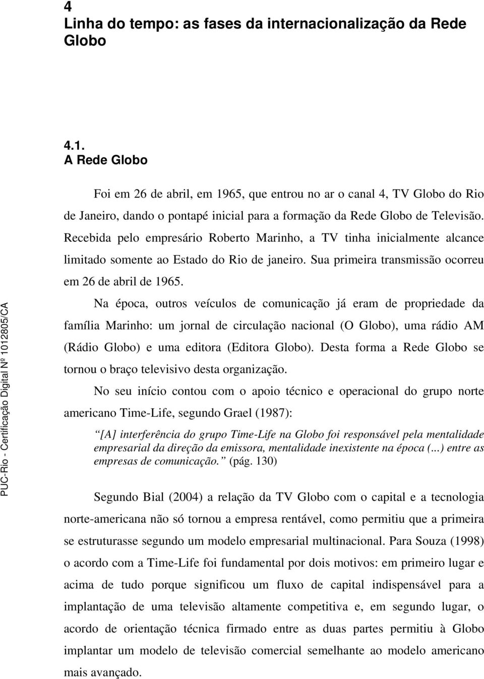 Recebida pelo empresário Roberto Marinho, a TV tinha inicialmente alcance limitado somente ao Estado do Rio de janeiro. Sua primeira transmissão ocorreu em 26 de abril de 1965.