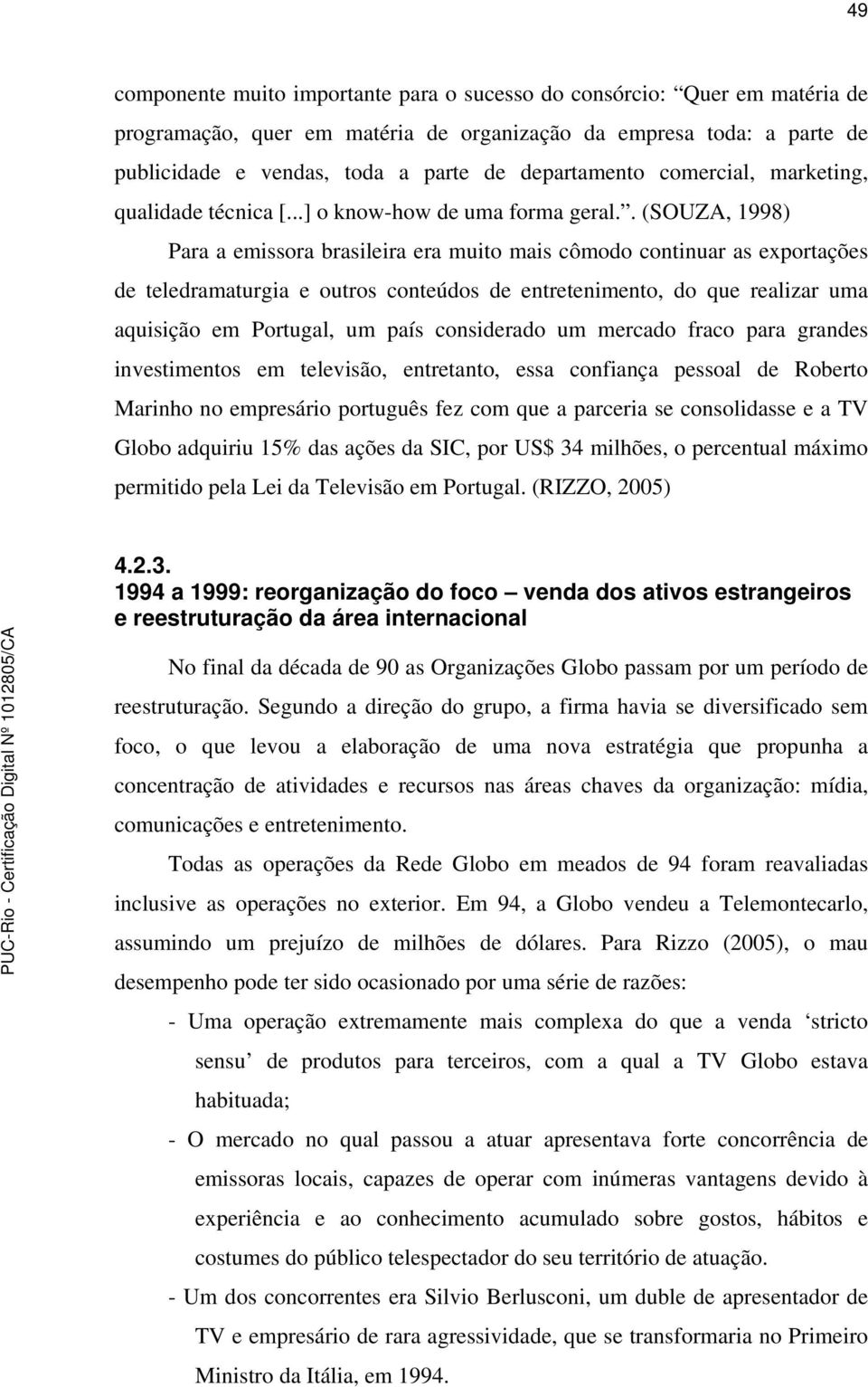 . (SOUZA, 1998) Para a emissora brasileira era muito mais cômodo continuar as exportações de teledramaturgia e outros conteúdos de entretenimento, do que realizar uma aquisição em Portugal, um país