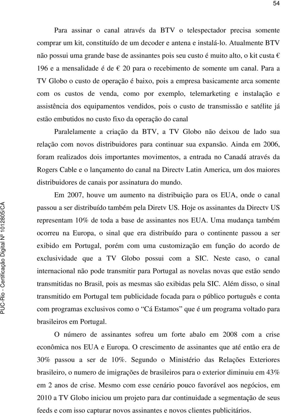 Para a TV Globo o custo de operação é baixo, pois a empresa basicamente arca somente com os custos de venda, como por exemplo, telemarketing e instalação e assistência dos equipamentos vendidos, pois