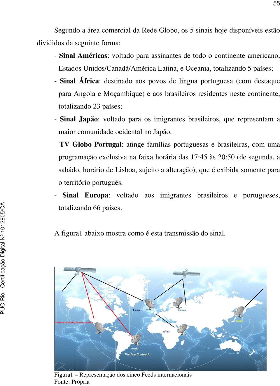 continente, totalizando 23 países; - Sinal Japão: voltado para os imigrantes brasileiros, que representam a maior comunidade ocidental no Japão.