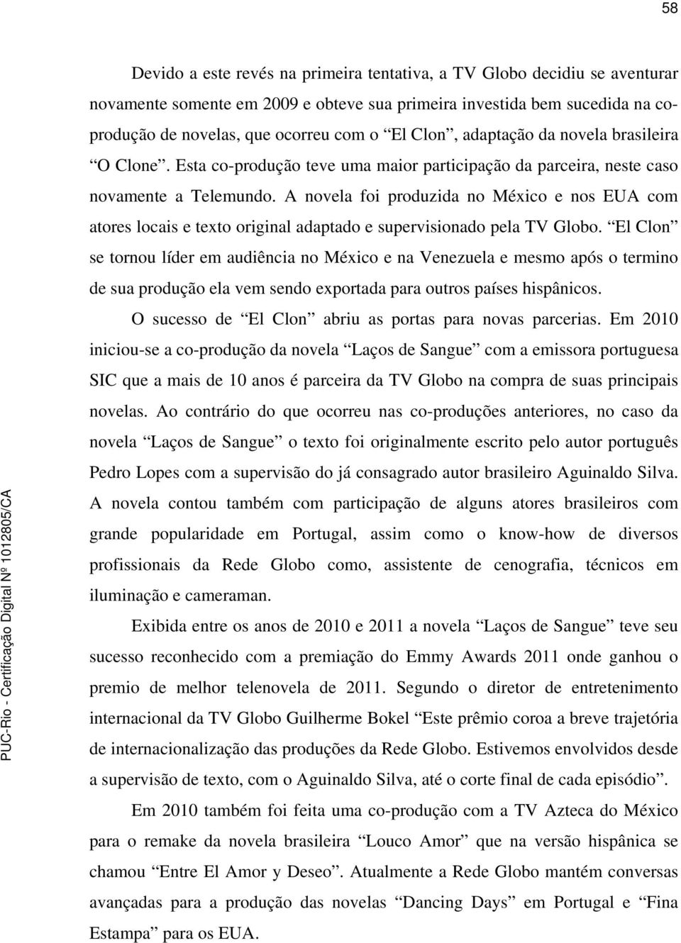 A novela foi produzida no México e nos EUA com atores locais e texto original adaptado e supervisionado pela TV Globo.