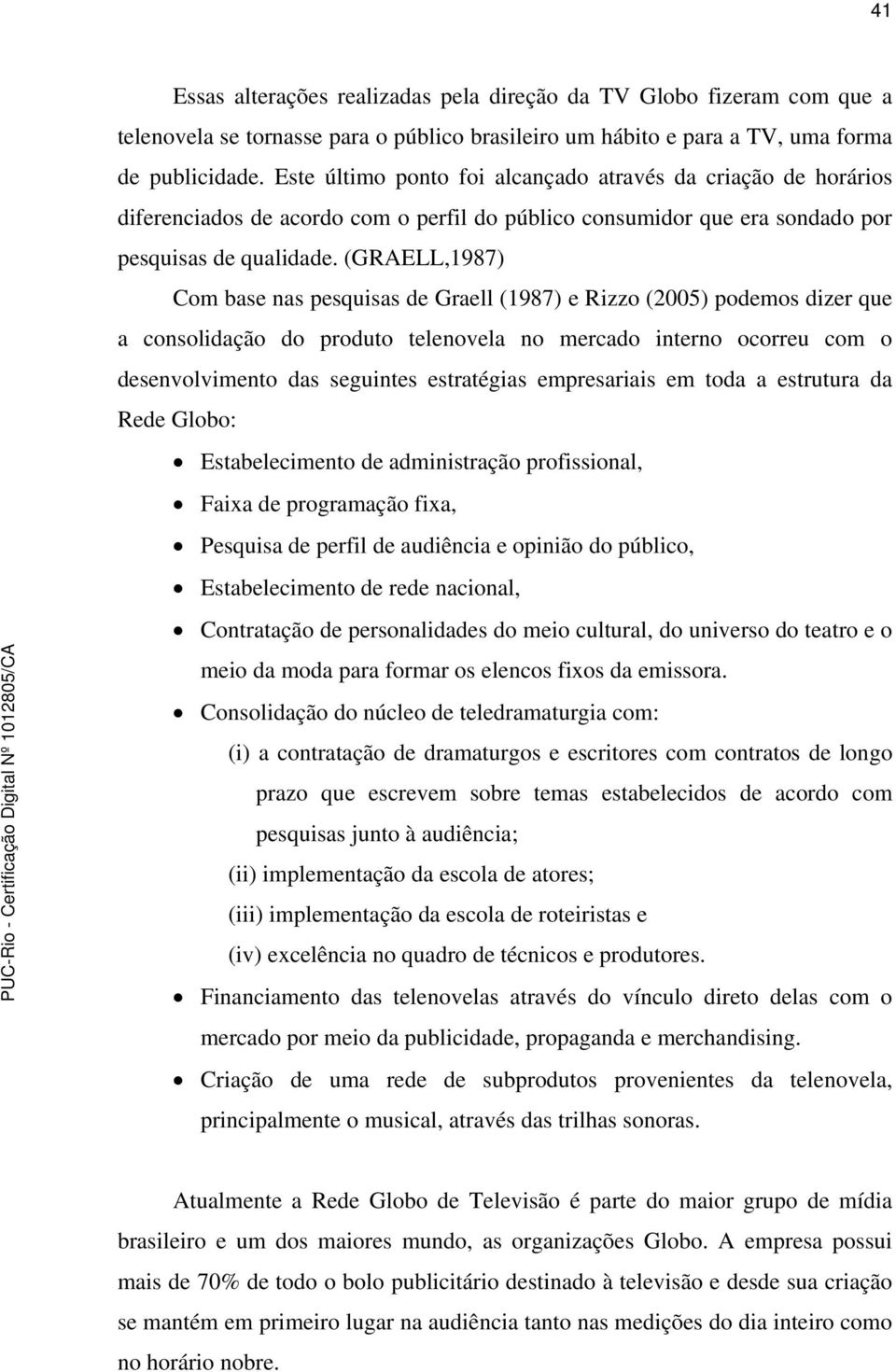 (GRAELL,1987) Com base nas pesquisas de Graell (1987) e Rizzo (2005) podemos dizer que a consolidação do produto telenovela no mercado interno ocorreu com o desenvolvimento das seguintes estratégias