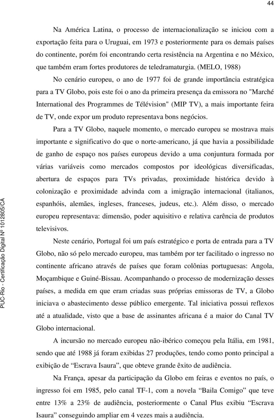 (MELO, 1988) No cenário europeu, o ano de 1977 foi de grande importância estratégica para a TV Globo, pois este foi o ano da primeira presença da emissora no "Marché International des Programmes de