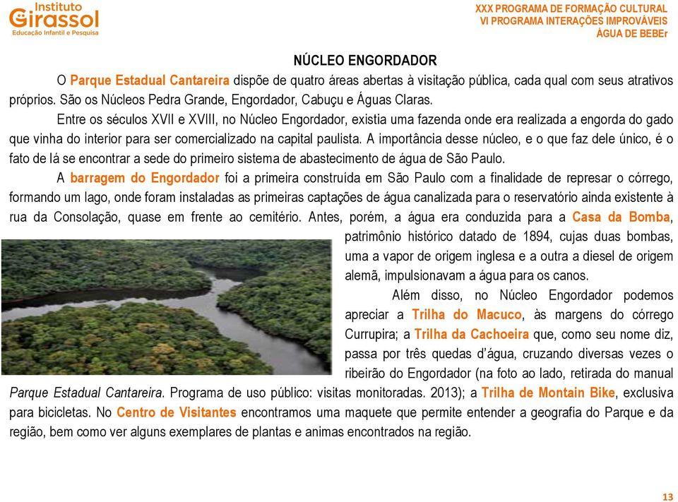 Entre os séculos XVII e XVIII, no Núcleo Engordador, existia uma fazenda onde era realizada a engorda do gado que vinha do interior para ser comercializado na capital paulista.