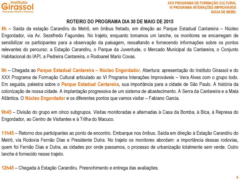 percurso: a Estação Carandiru, o Parque da Juventude, o Mercado Municipal da Cantareira, o Conjunto Habitacional do IAPI, a Pedreira Cantareira, o Rodoanel Mario Covas.