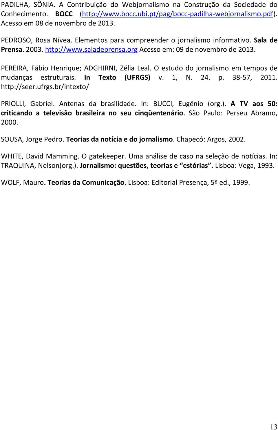 PEREIRA, Fábio Henrique; ADGHIRNI, Zélia Leal. O estudo do jornalismo em tempos de mudanças estruturais. In Texto (UFRGS) v. 1, N. 24. p. 38-57, 2011. http://seer.ufrgs.br/intexto/ PRIOLLI, Gabriel.