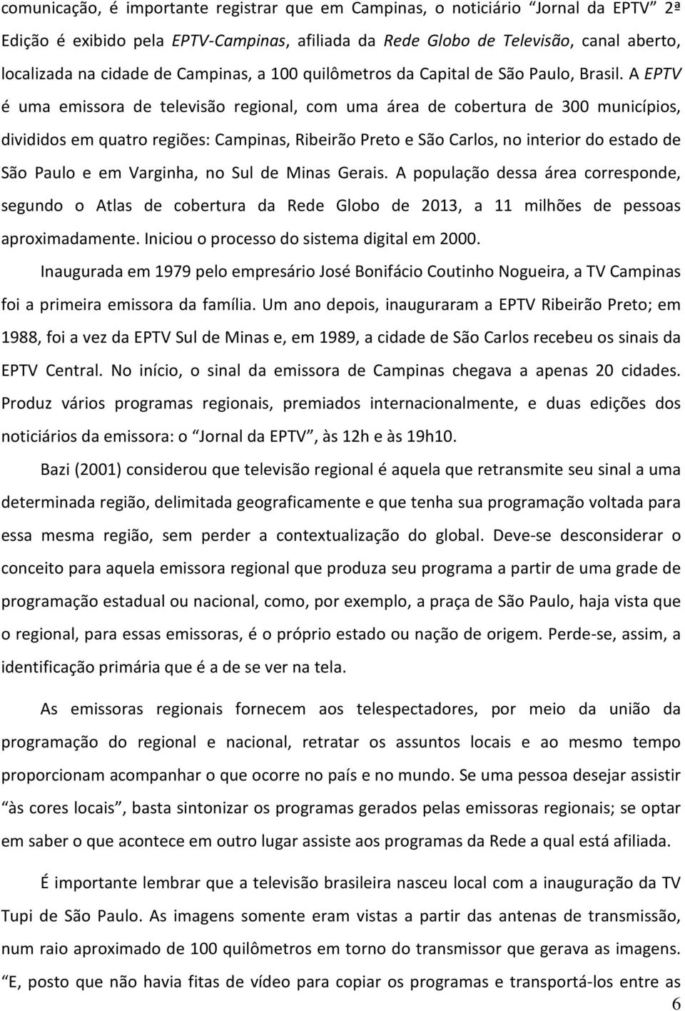 A EPTV é uma emissora de televisão regional, com uma área de cobertura de 300 municípios, divididos em quatro regiões: Campinas, Ribeirão Preto e São Carlos, no interior do estado de São Paulo e em