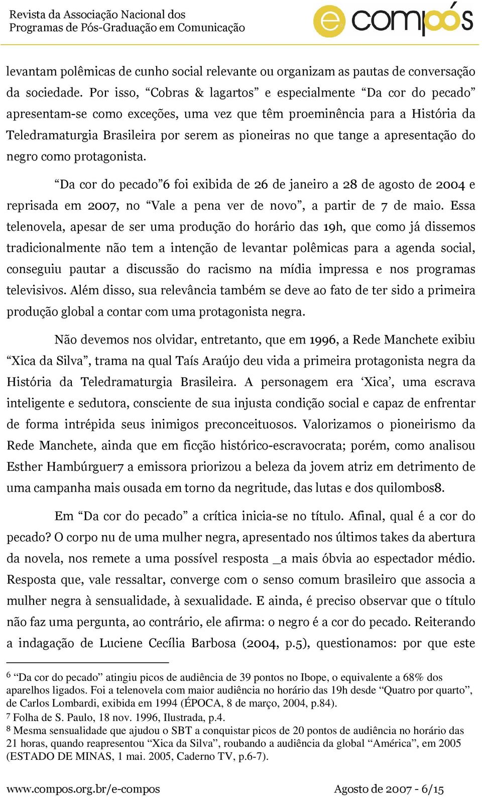 tange a apresentação do negro como protagonista. Da cor do pecado 6 foi exibida de 26 de janeiro a 28 de agosto de 2004 e reprisada em 2007, no Vale a pena ver de novo, a partir de 7 de maio.