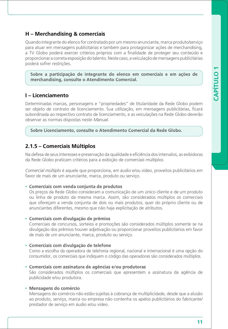 Neste caso, a veiculação de mensagens publicitárias poderá sofrer restrições. Sobre a participação de integrante do elenco em comerciais e em ações de merchandising, consulte o Atendimento Comercial.