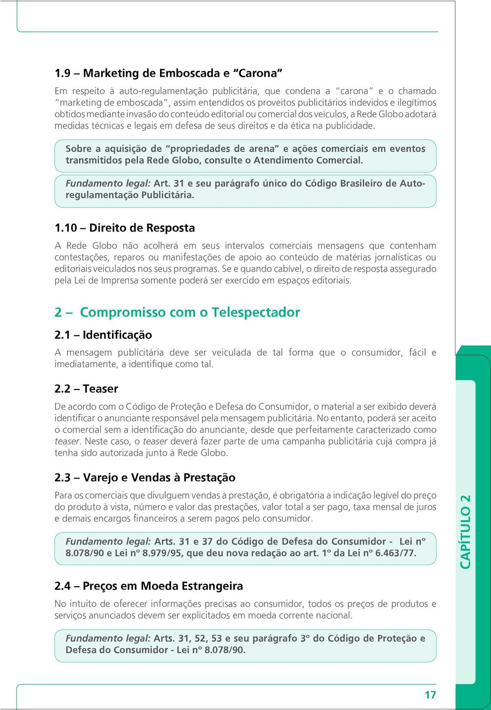 Sobre a aquisição de propriedades de arena e ações comerciais em eventos transmitidos pela Rede Globo, consulte o Atendimento Comercial. Fundamento legal: Art.