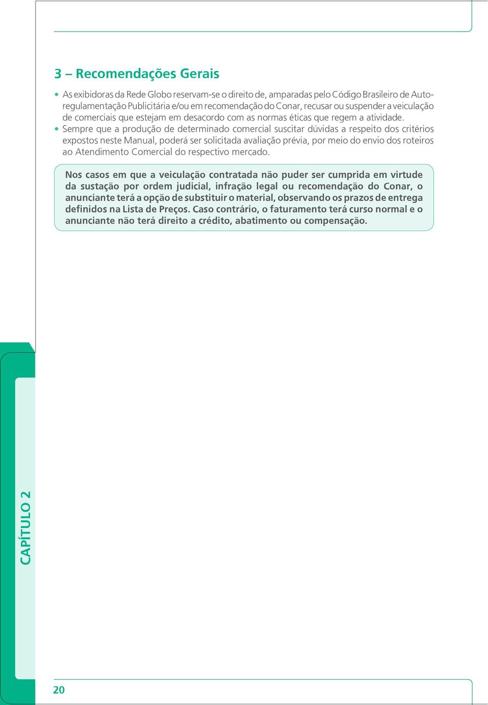 Sempre que a produção de determinado comercial suscitar dúvidas a respeito dos critérios expostos neste Manual, poderá ser solicitada avaliação prévia, por meio do envio dos roteiros ao Atendimento