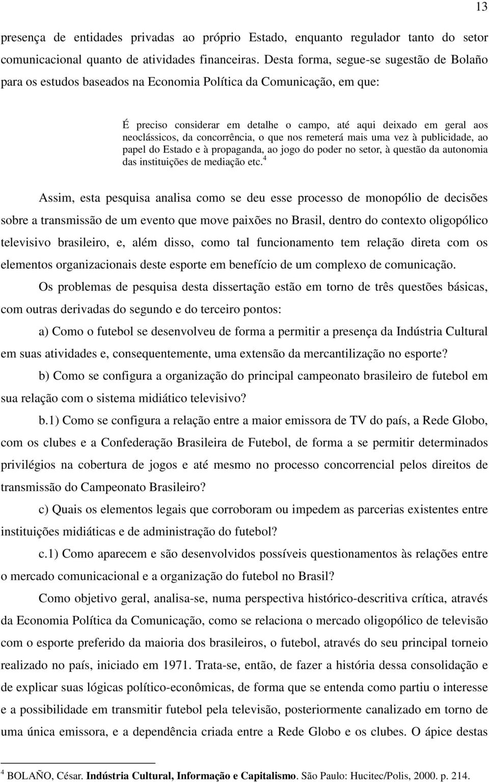 concorrência, o que nos remeterá mais uma vez à publicidade, ao papel do Estado e à propaganda, ao jogo do poder no setor, à questão da autonomia das instituições de mediação etc.