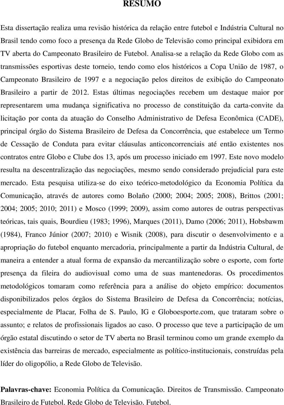 Analisa-se a relação da Rede Globo com as transmissões esportivas deste torneio, tendo como elos históricos a Copa União de 1987, o Campeonato Brasileiro de 1997 e a negociação pelos direitos de