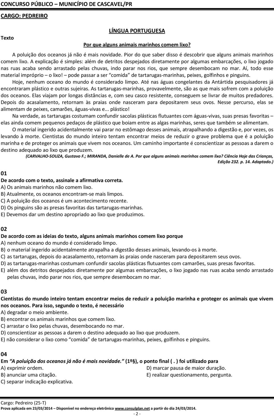 A explicação é simples: além de detritos despejados diretamente por algumas embarcações, o lixo jogado nas ruas acaba sendo arrastado pelas chuvas, indo parar nos rios, que sempre desembocam no mar.