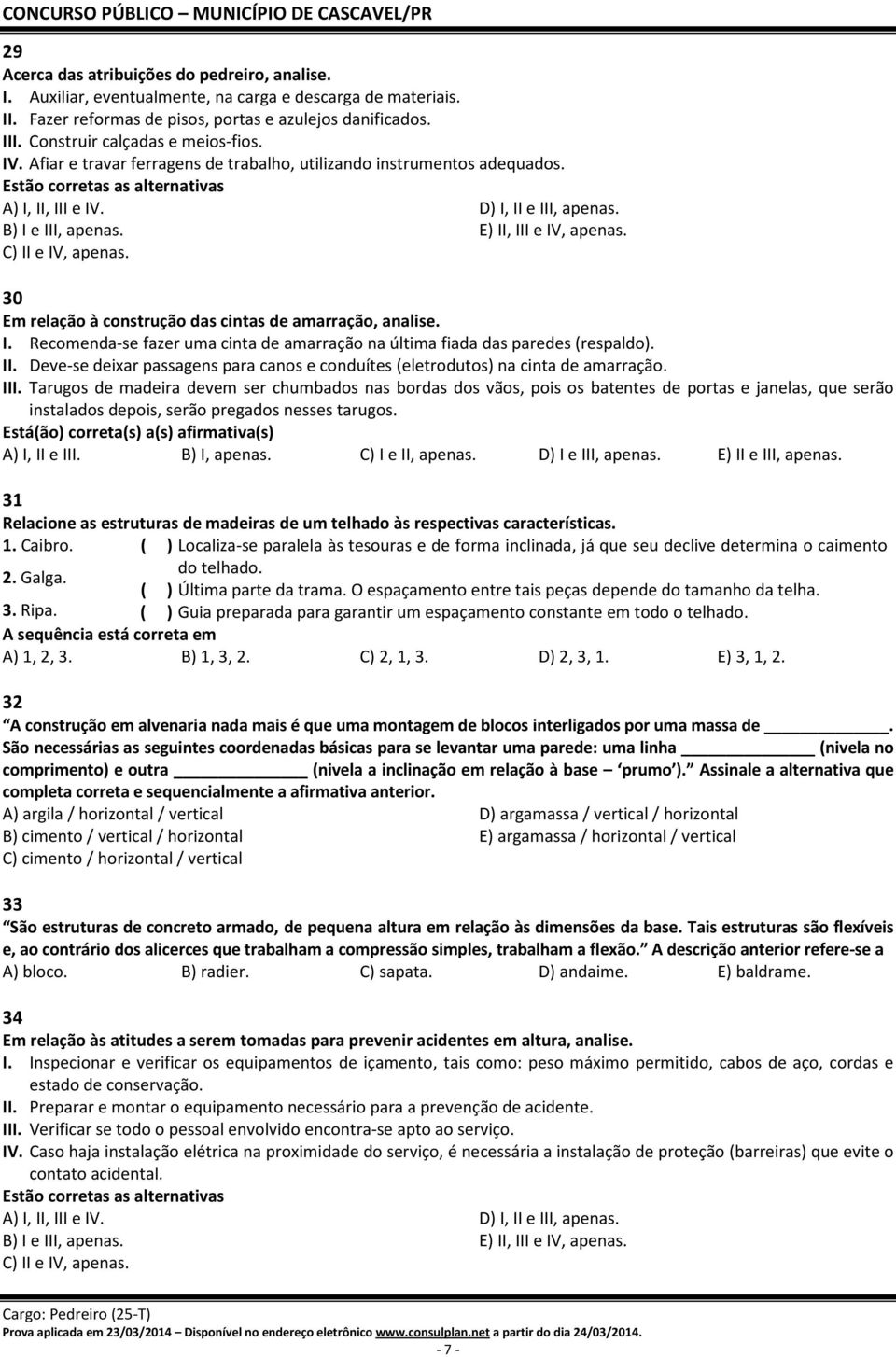 B) I e III, apenas. E) II, III e IV, apenas. C) II e IV, apenas. 30 Em relação à construção das cintas de amarração, analise. I. Recomenda-se fazer uma cinta de amarração na última fiada das paredes (respaldo).