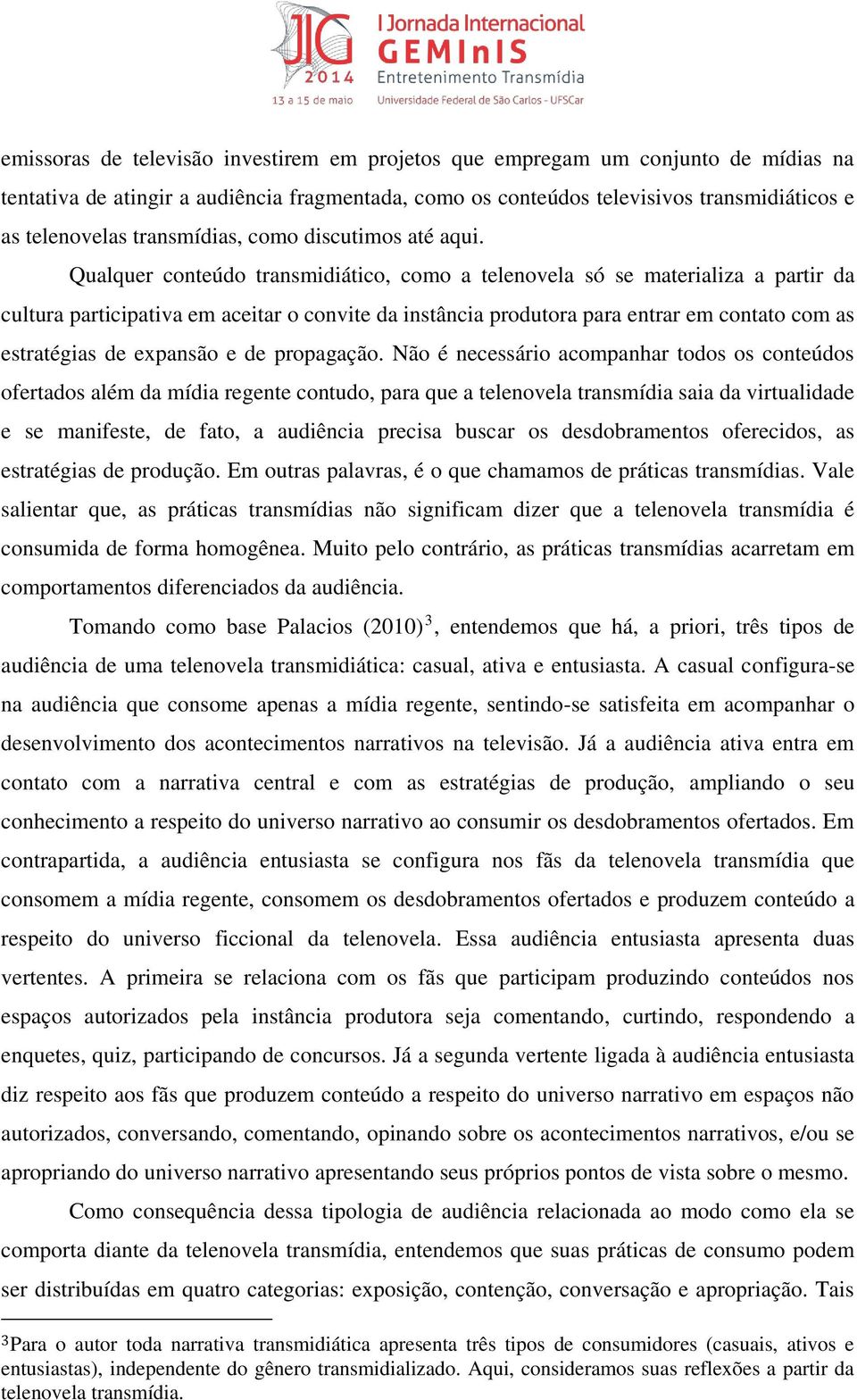 Qualquer conteúdo transmidiático, como a telenovela só se materializa a partir da cultura participativa em aceitar o convite da instância produtora para entrar em contato com as estratégias de