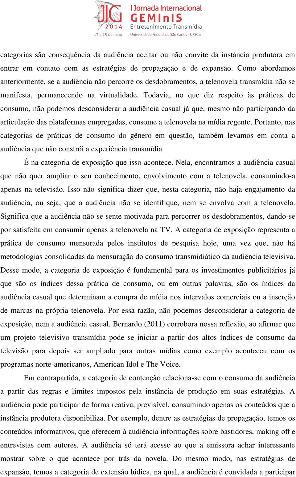 Todavia, no que diz respeito às práticas de consumo, não podemos desconsiderar a audiência casual já que, mesmo não participando da articulação das plataformas empregadas, consome a telenovela na