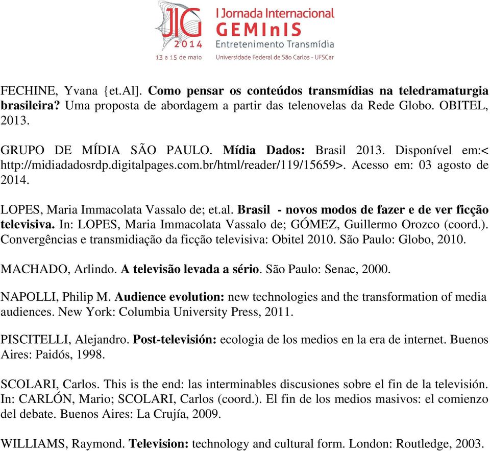 In: LOPES, Maria Immacolata Vassalo de; GÓMEZ, Guillermo Orozco (coord.). Convergências e transmidiação da ficção televisiva: Obitel 2010. São Paulo: Globo, 2010. MACHADO, Arlindo.