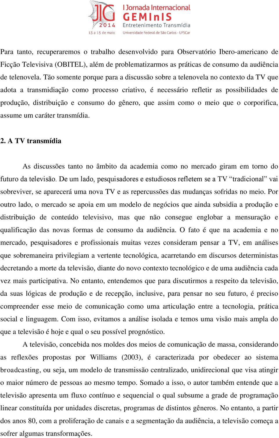 do gênero, que assim como o meio que o corporifica, assume um caráter transmídia. 2. A TV transmídia As discussões tanto no âmbito da academia como no mercado giram em torno do futuro da televisão.