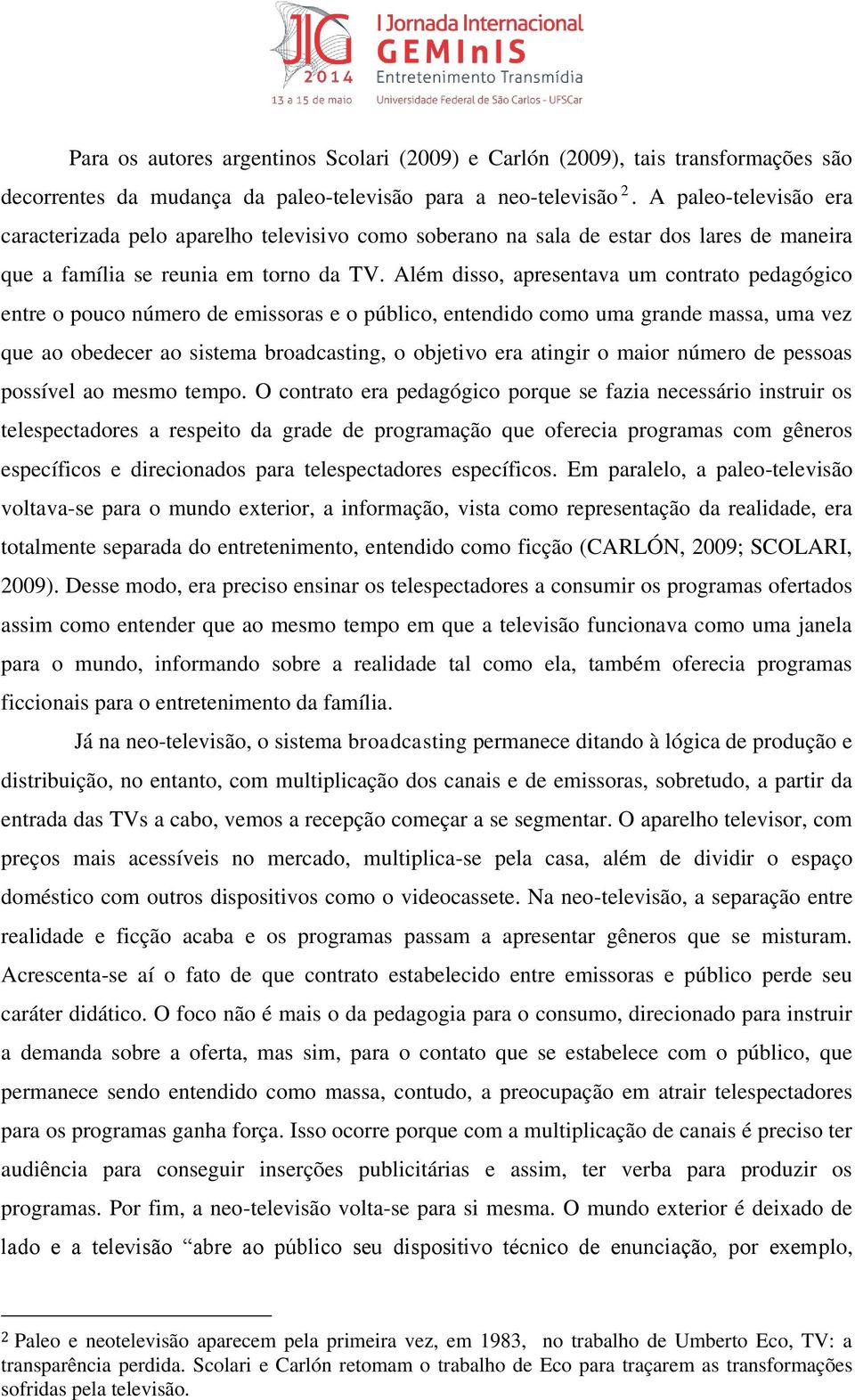 Além disso, apresentava um contrato pedagógico entre o pouco número de emissoras e o público, entendido como uma grande massa, uma vez que ao obedecer ao sistema broadcasting, o objetivo era atingir