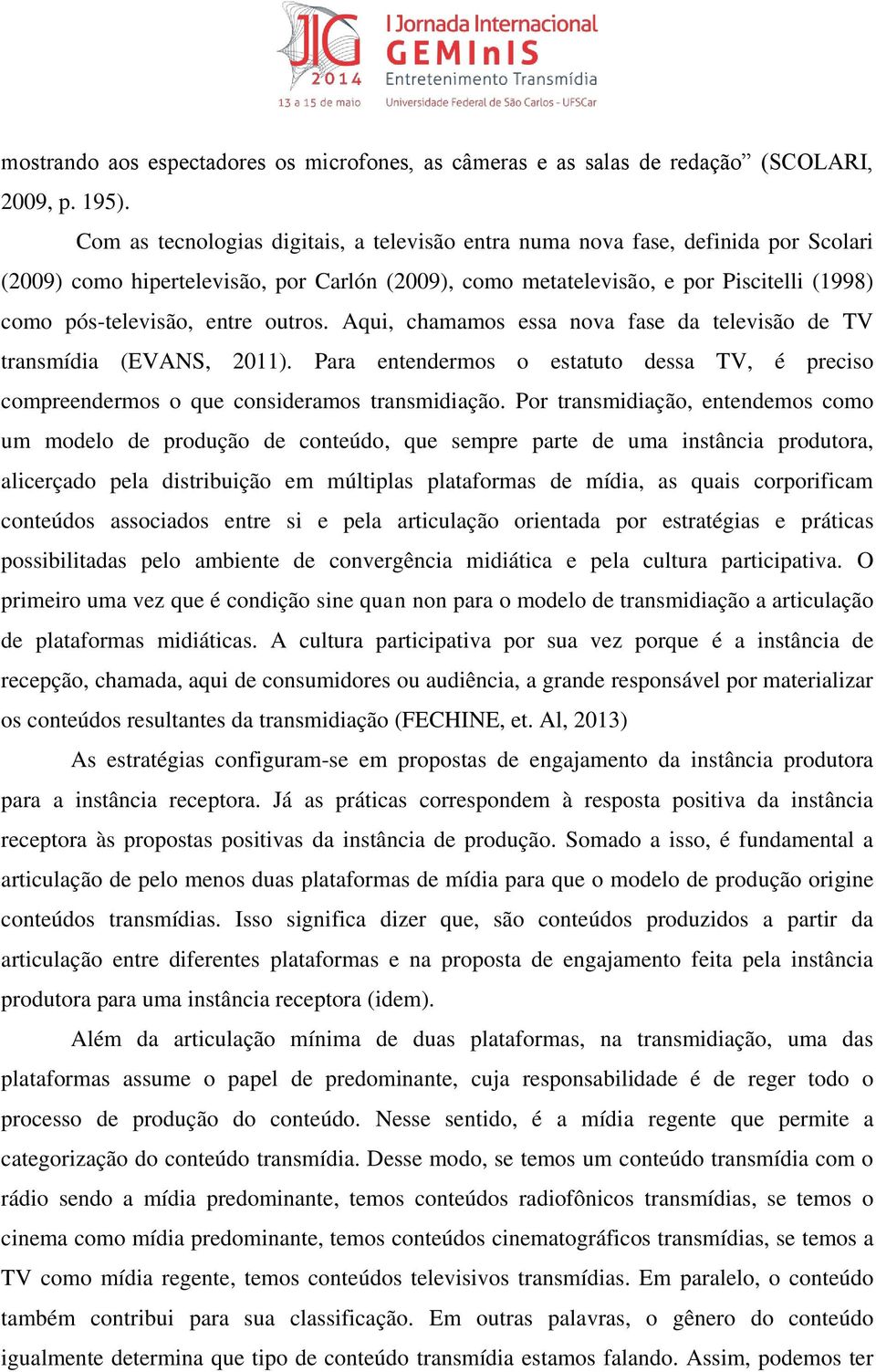 entre outros. Aqui, chamamos essa nova fase da televisão de TV transmídia (EVANS, 2011). Para entendermos o estatuto dessa TV, é preciso compreendermos o que consideramos transmidiação.