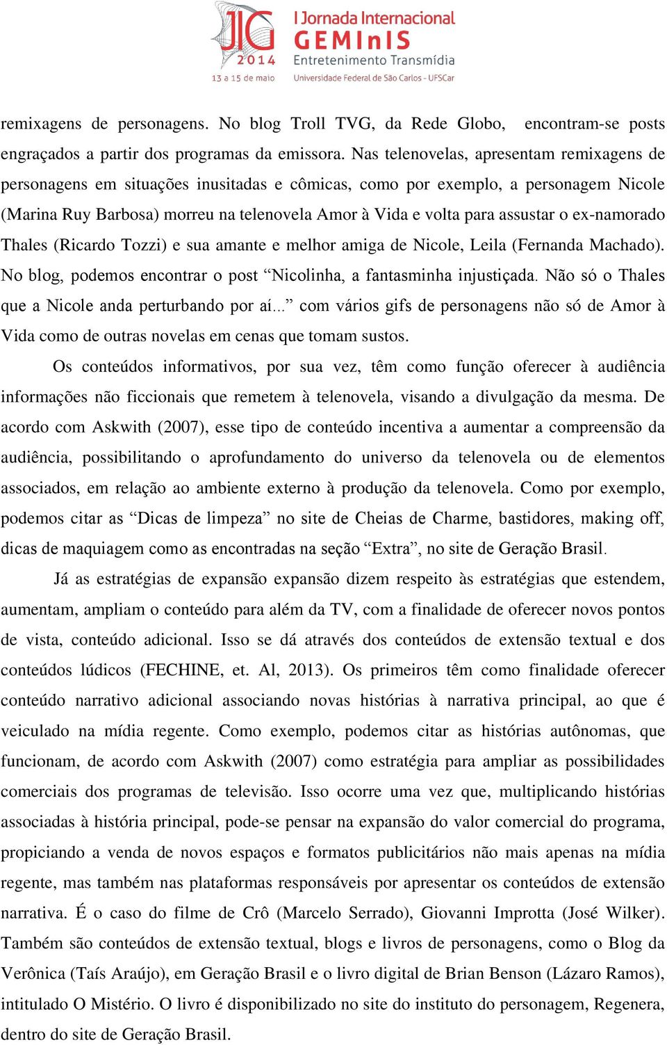 assustar o ex-namorado Thales (Ricardo Tozzi) e sua amante e melhor amiga de Nicole, Leila (Fernanda Machado). No blog, podemos encontrar o post Nicolinha, a fantasminha injustiçada.