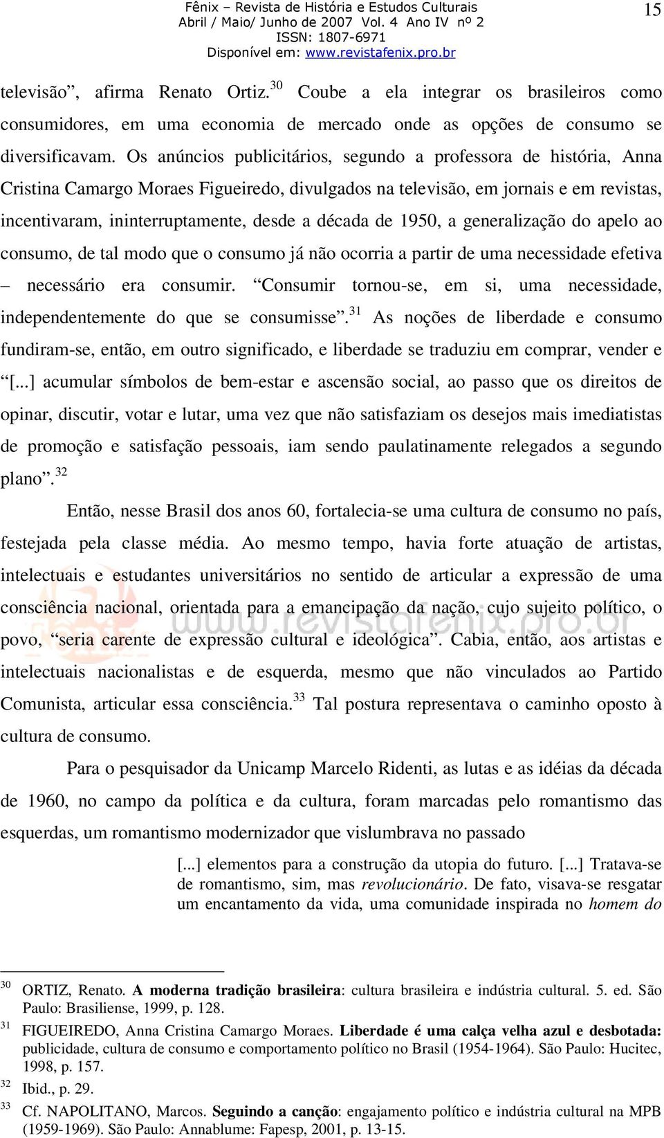 década de 1950, a generalização do apelo ao consumo, de tal modo que o consumo já não ocorria a partir de uma necessidade efetiva necessário era consumir.