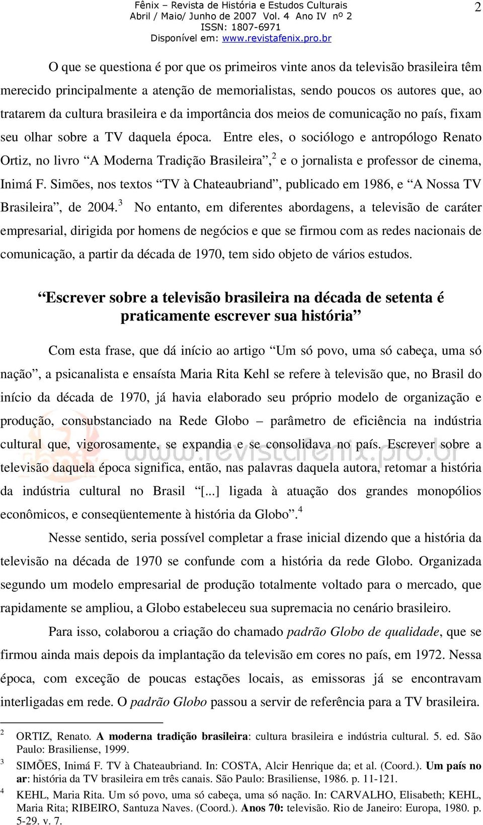 Entre eles, o sociólogo e antropólogo Renato Ortiz, no livro A Moderna Tradição Brasileira, 2 e o jornalista e professor de cinema, Inimá F.