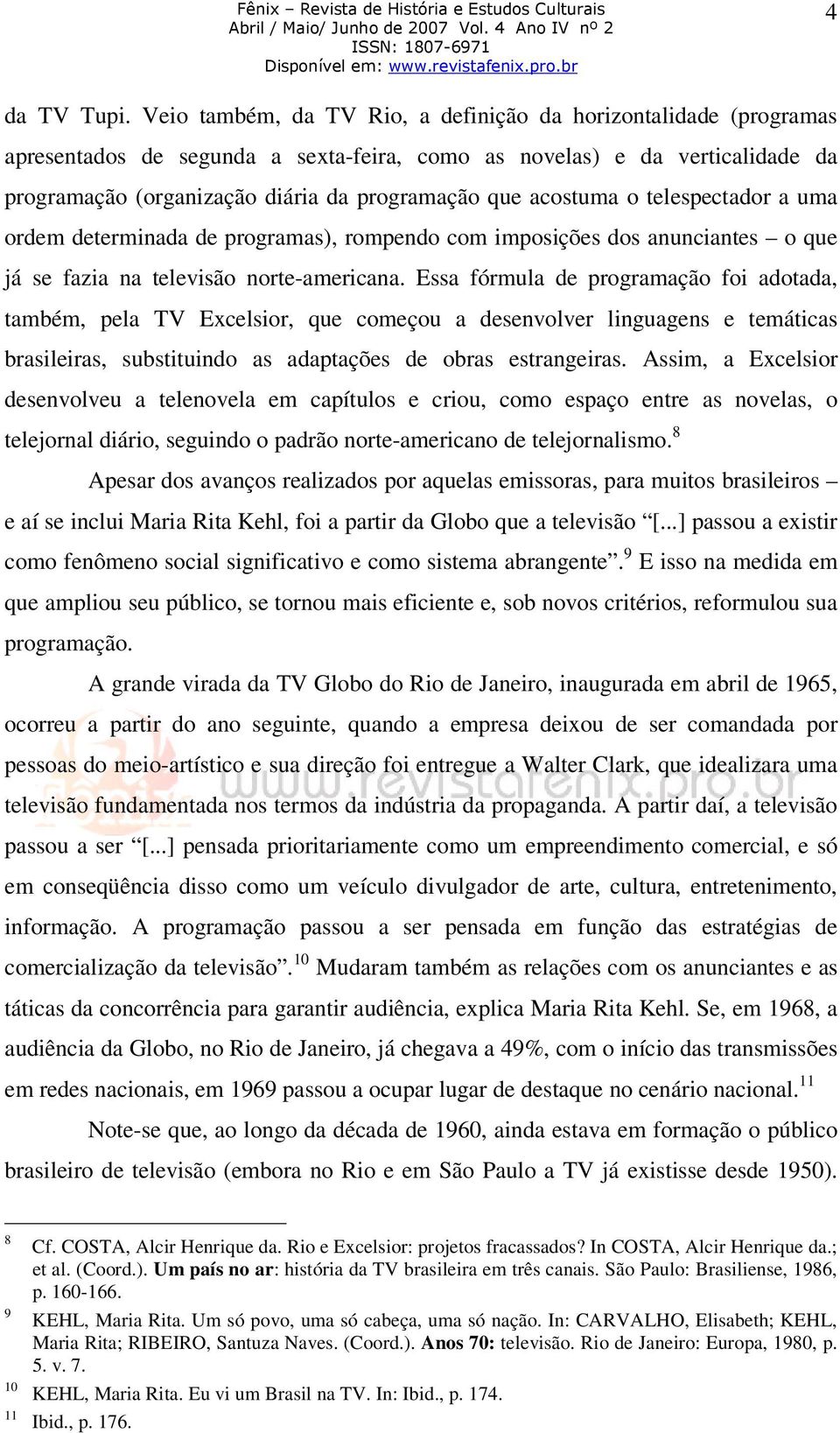 acostuma o telespectador a uma ordem determinada de programas), rompendo com imposições dos anunciantes o que já se fazia na televisão norte-americana.