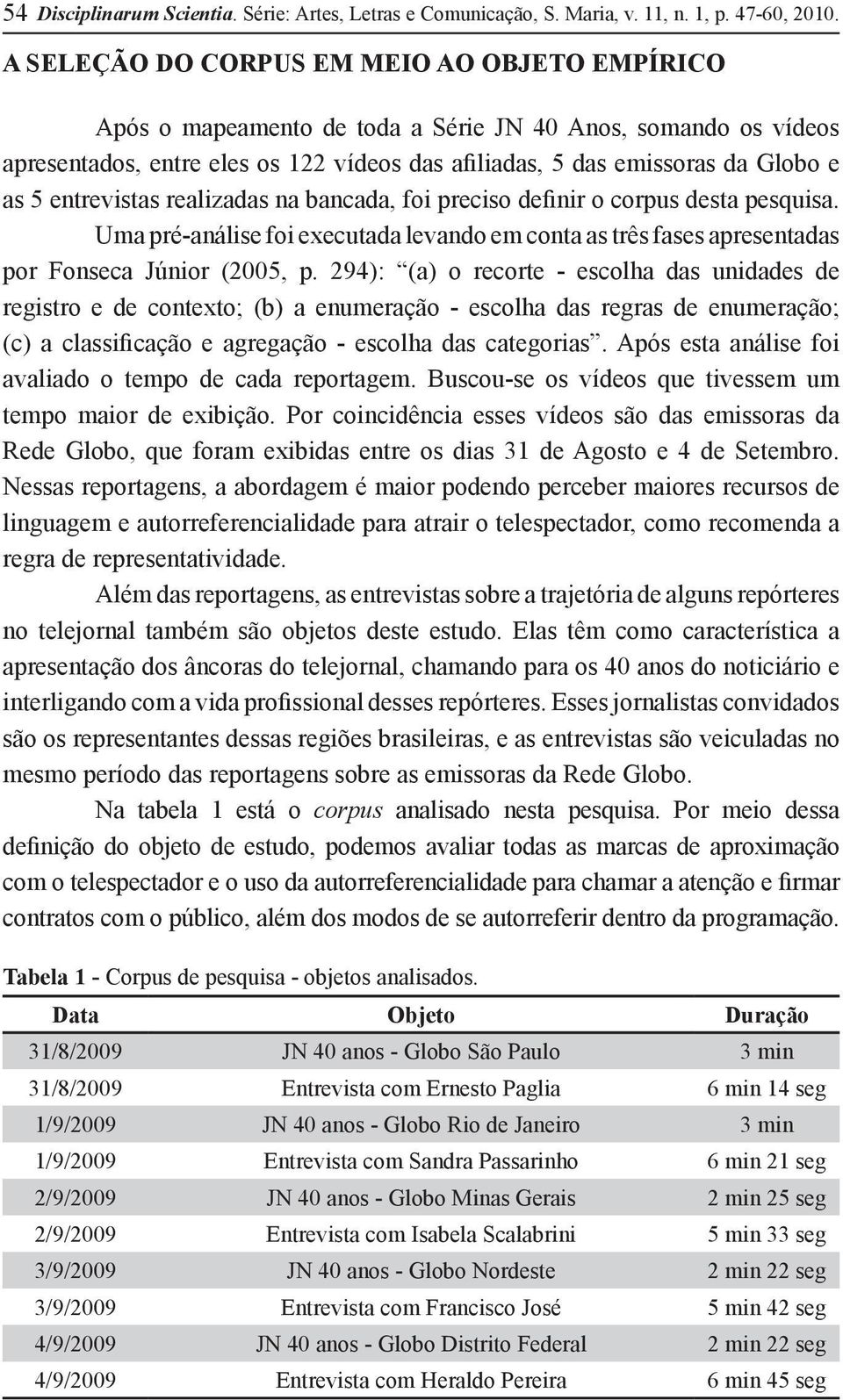 entrevistas realizadas na bancada, foi preciso definir o corpus desta pesquisa. Uma pré-análise foi executada levando em conta as três fases apresentadas por Fonseca Júnior (2005, p.