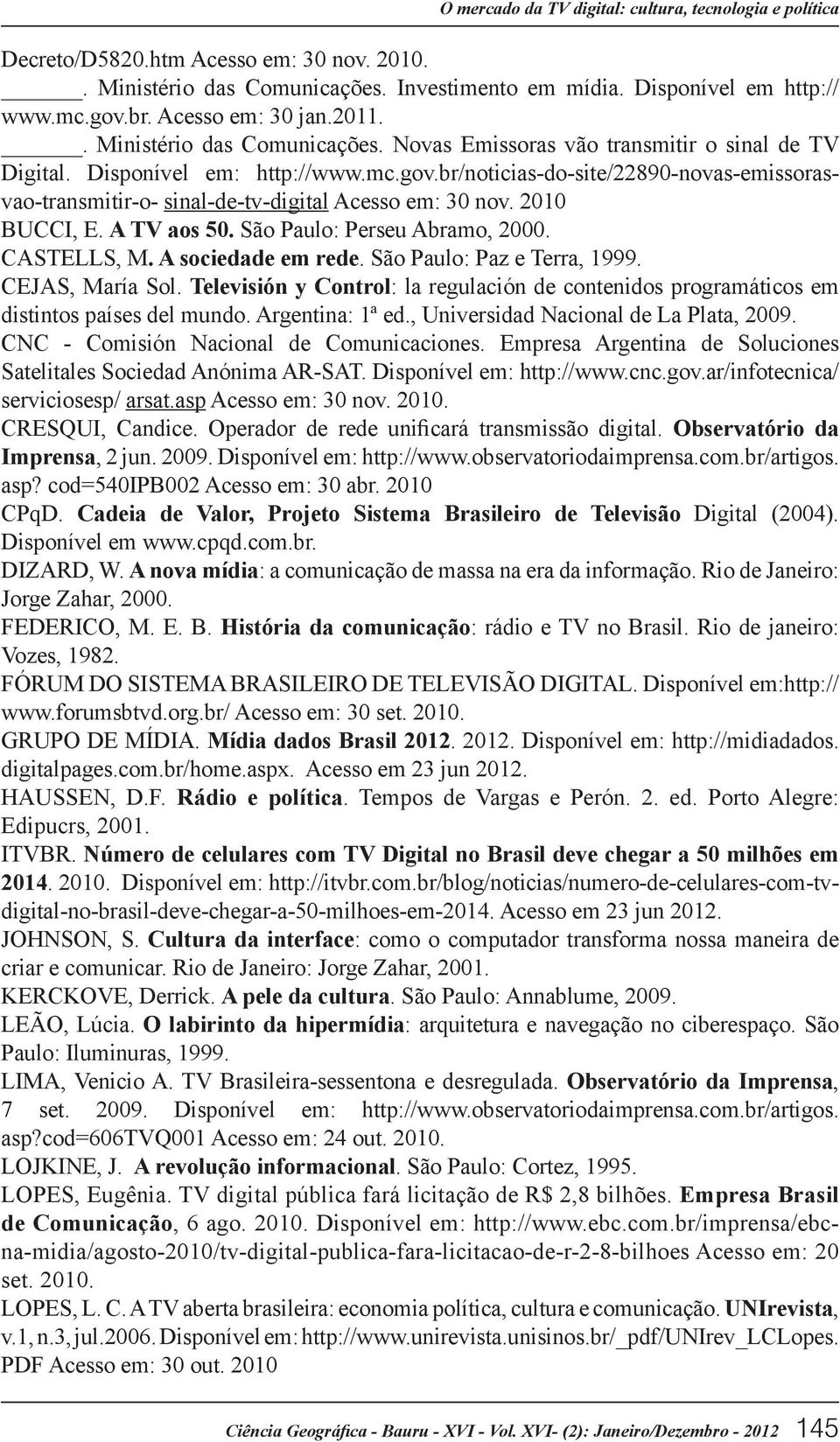 br/noticias-do-site/22890-novas-emissorasvao-transmitir-o- sinal-de-tv-digital Acesso em: 30 nov. 2010 BUCCI, E. A TV aos 50. São Paulo: Perseu Abramo, 2000. CASTELLS, M. A sociedade em rede.