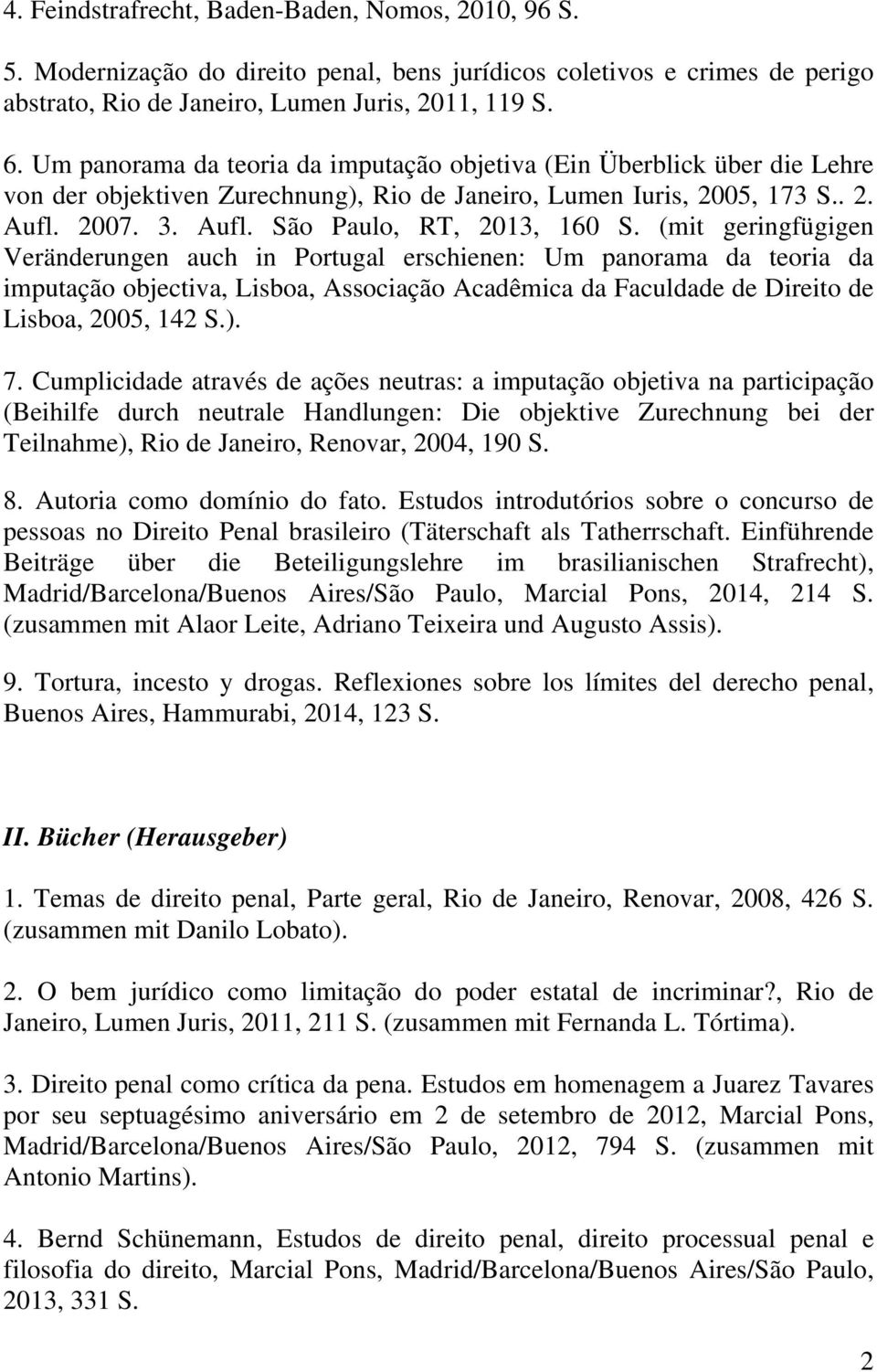 (mit geringfügigen Veränderungen auch in Portugal erschienen: Um panorama da teoria da imputação objectiva, Lisboa, Associação Acadêmica da Faculdade de Direito de Lisboa, 2005, 142 S.). 7.