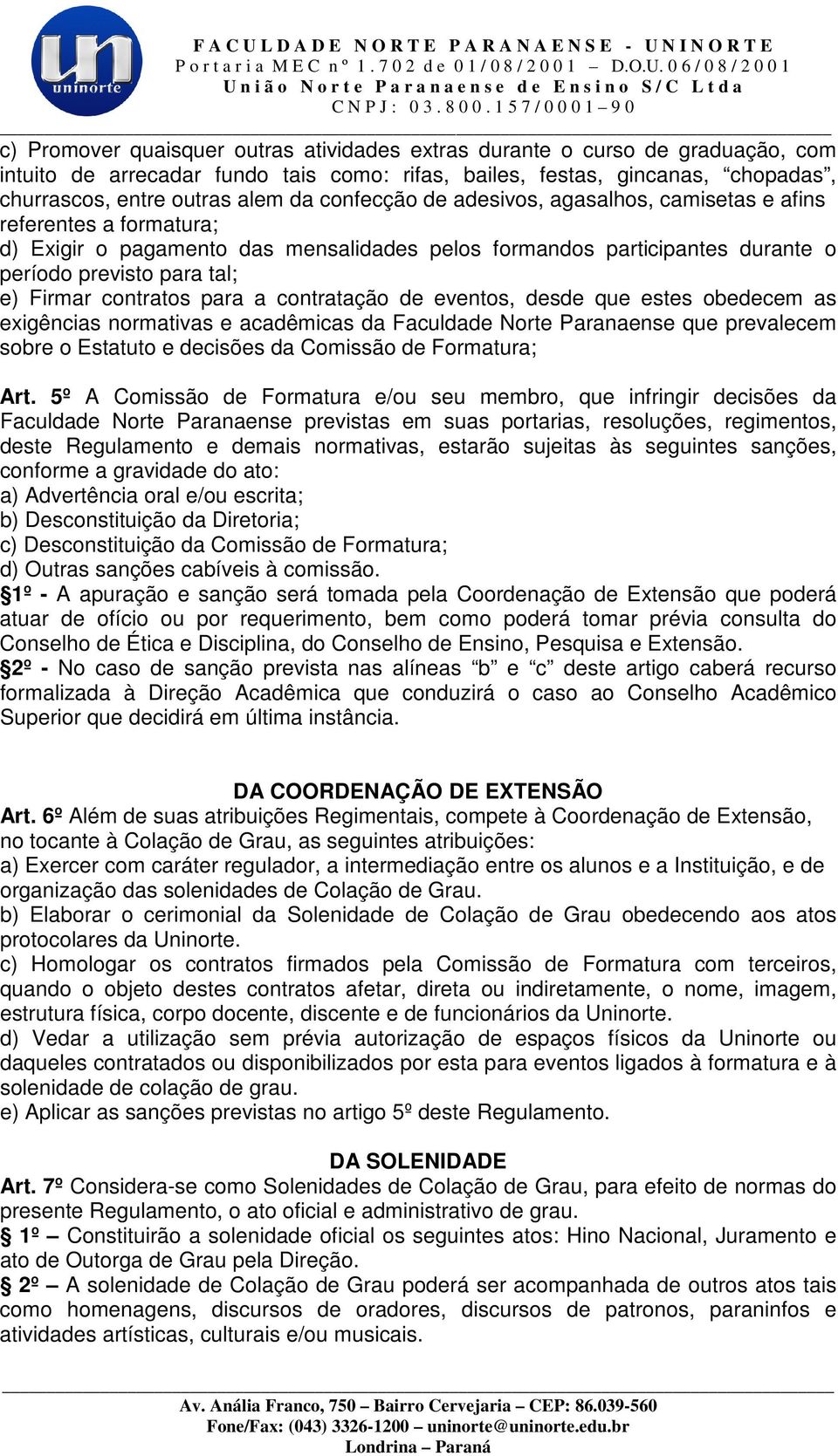 contratos para a contratação de eventos, desde que estes obedecem as exigências normativas e acadêmicas da Faculdade Norte Paranaense que prevalecem sobre o Estatuto e decisões da Comissão de