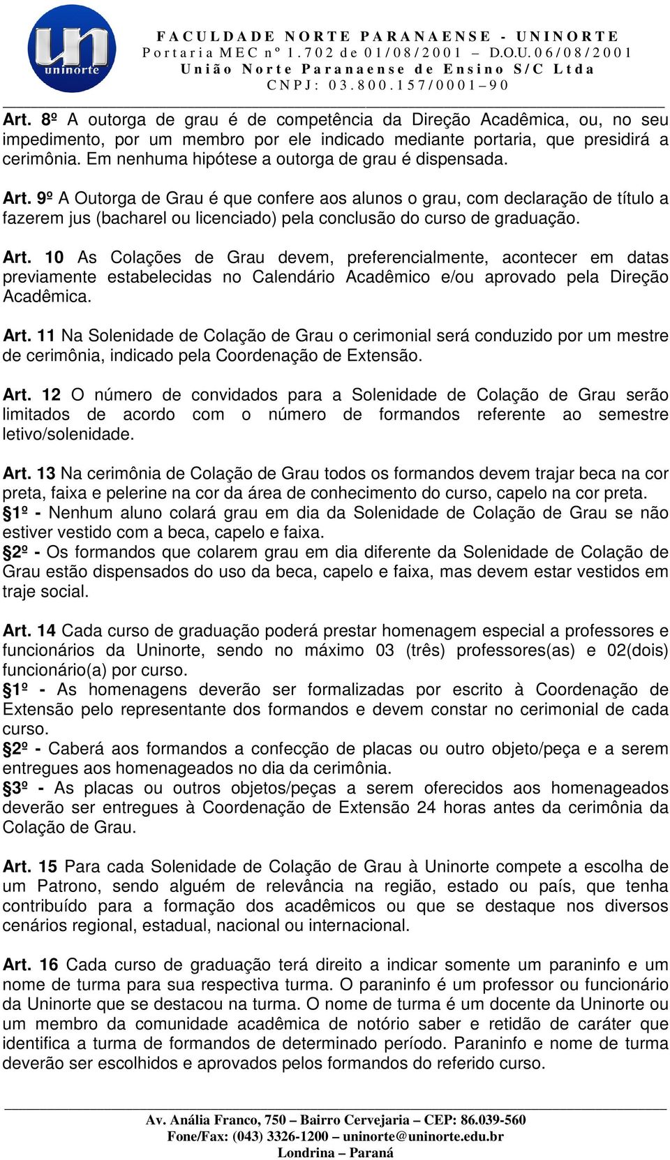 9º A Outorga de Grau é que confere aos alunos o grau, com declaração de título a fazerem jus (bacharel ou licenciado) pela conclusão do curso de graduação. Art.