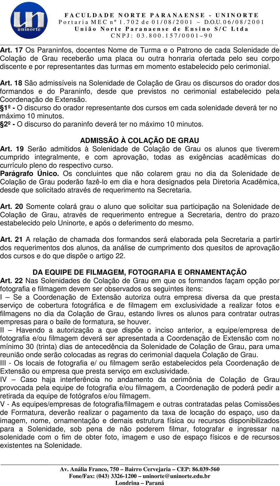 18 São admissíveis na Solenidade de Colação de Grau os discursos do orador dos formandos e do Paraninfo, desde que previstos no cerimonial estabelecido pela Coordenação de Extensão.