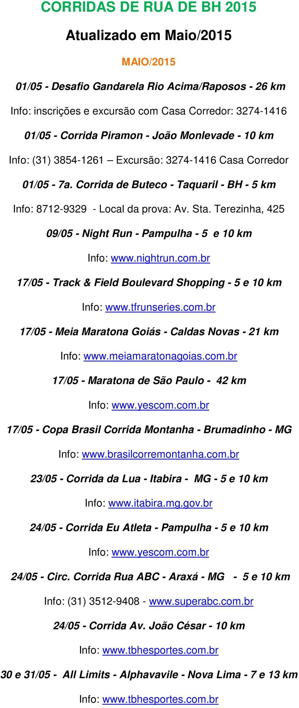 Terezinha, 425 09/05 - Night Run - Pampulha - 5 e 10 km Info: www.nightrun.com.br 17/05 - Track & Field Boulevard Shopping - 5 e 10 km Info: www.tfrunseries.com.br 17/05 - Meia Maratona Goiás - Caldas Novas - 21 km Info: www.