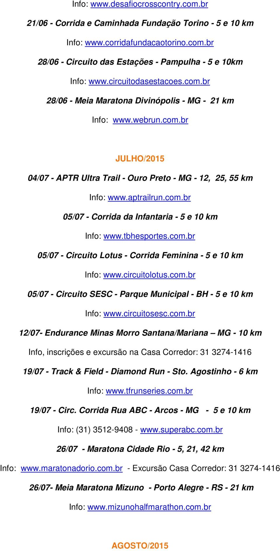 circuitolotus.com.br 05/07 - Circuito SESC - Parque Municipal - BH - 5 e 10 km Info: www.circuitosesc.com.br 12/07- Endurance Minas Morro Santana/Mariana MG - 10 km Info, inscrições e excursão na Casa Corredor: 31 3274-1416 19/07 - Track & Field - Diamond Run - Sto.