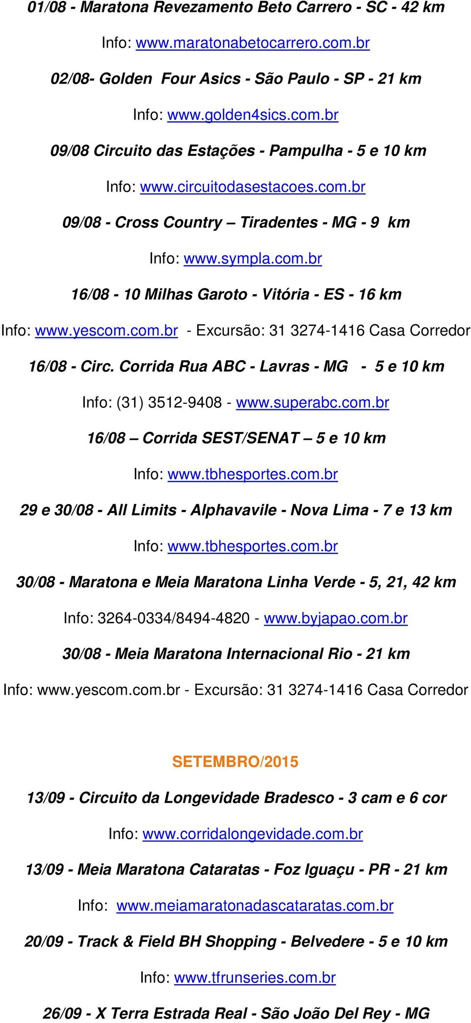 Corrida Rua ABC - Lavras - MG - 5 e 10 km 16/08 Corrida SEST/SENAT 5 e 10 km 29 e 30/08 - All Limits - Alphavavile - Nova Lima - 7 e 13 km 30/08 - Maratona e Meia Maratona Linha Verde - 5, 21, 42 km