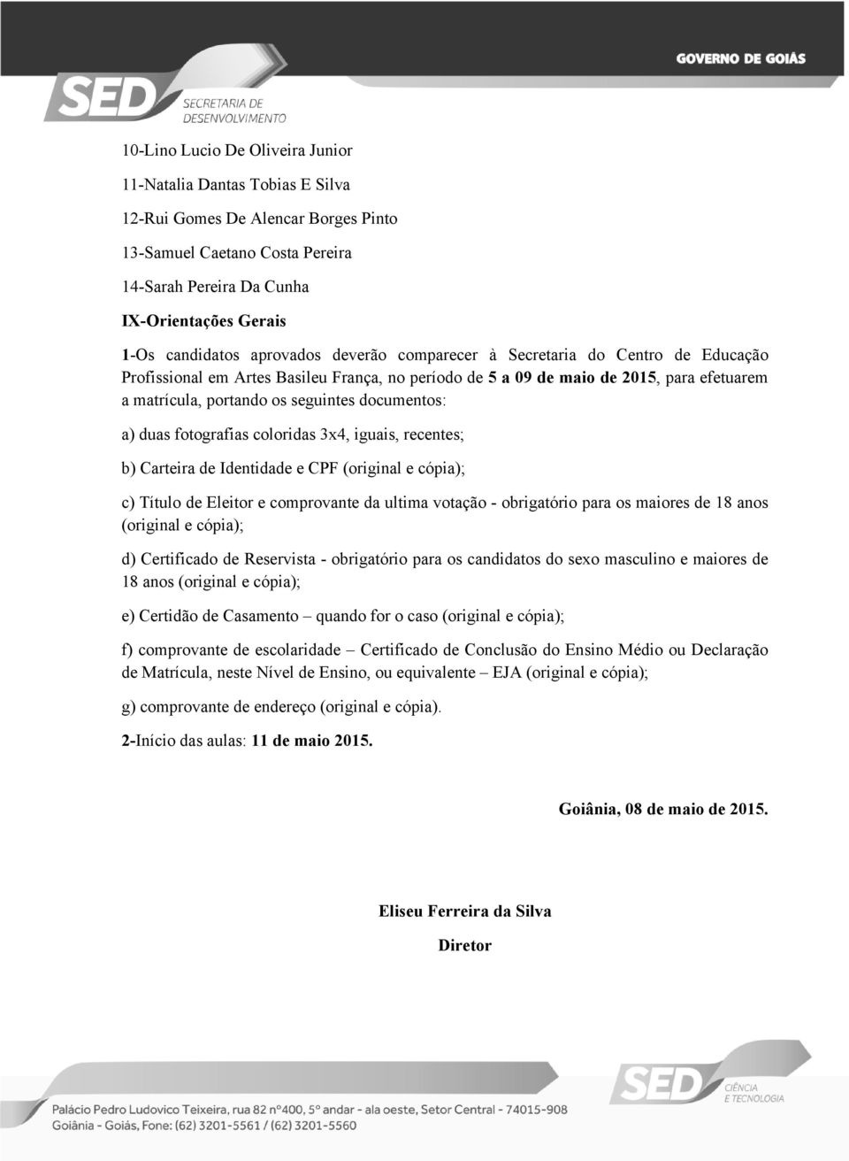 documentos: a) duas fotografias coloridas 3x4, iguais, recentes; b) Carteira de Identidade e CPF (original e cópia); c) Título de Eleitor e comprovante da ultima votação - obrigatório para os maiores