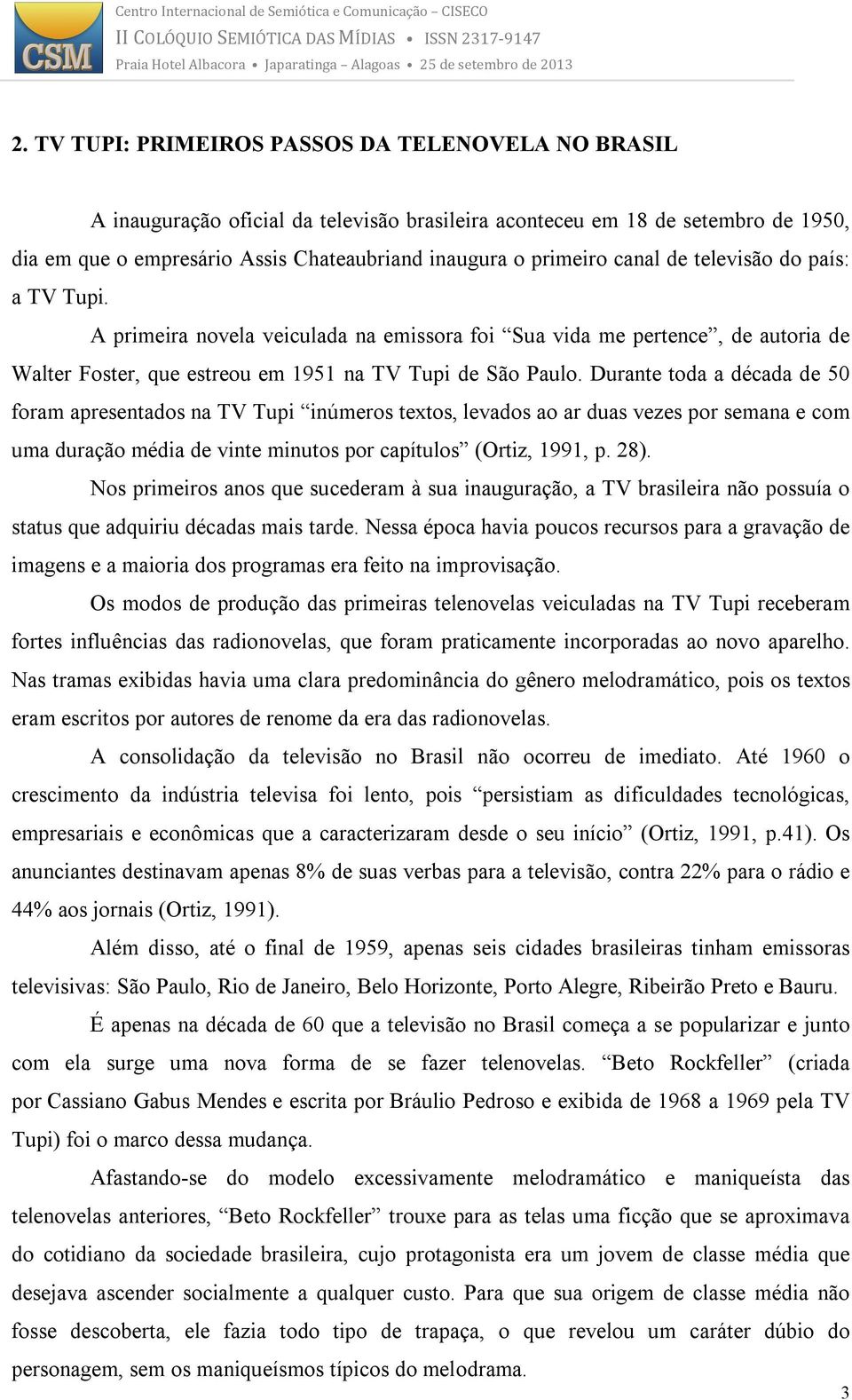 Durante toda a década de 50 foram apresentados na TV Tupi inúmeros textos, levados ao ar duas vezes por semana e com uma duração média de vinte minutos por capítulos (Ortiz, 1991, p. 28).