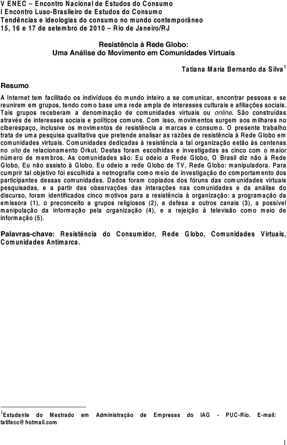 comunicar, encontrar pessoas e se reunirem em grupos, tendo como base uma rede ampla de interesses culturais e afiliações sociais.