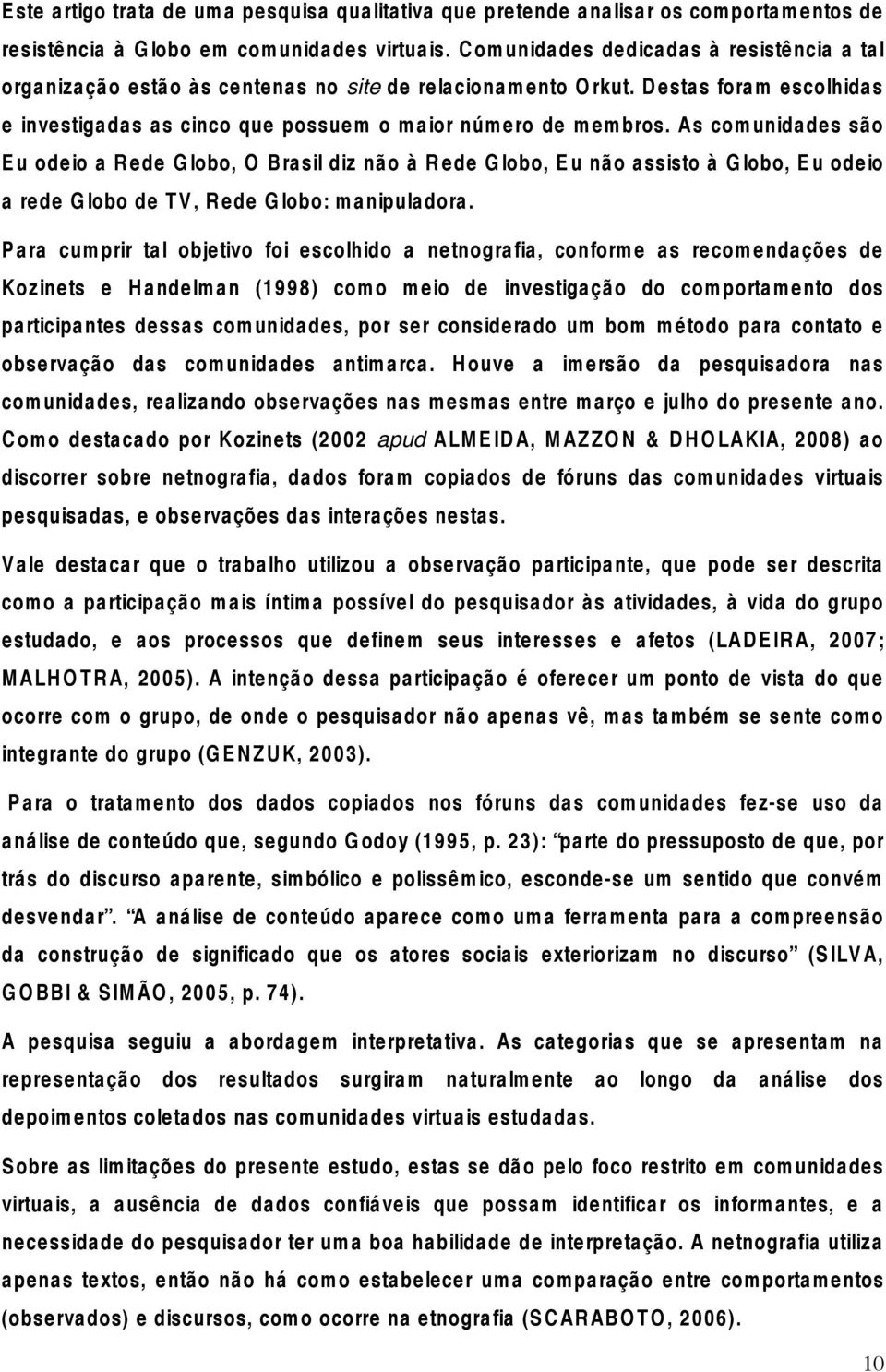 As comunidades são E u odeio a R ede G lobo, O Brasil diz não à R ede G lobo, E u não assisto à G lobo, E u odeio a rede G lobo de T V, R ede G lobo: manipuladora.