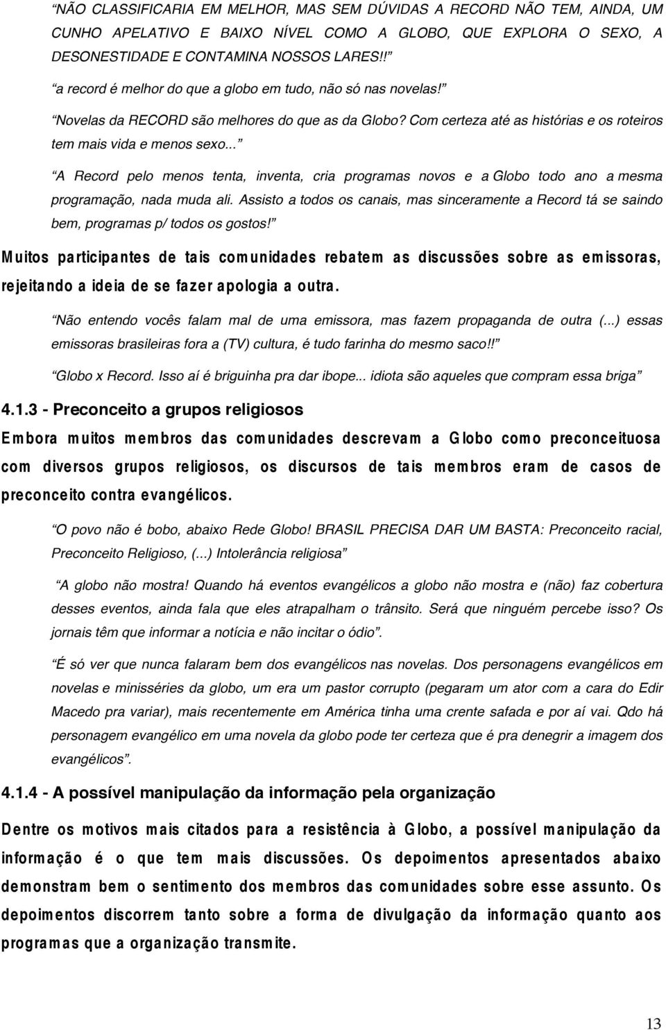 .. A Record pelo menos tenta, inventa, cria programas novos e a Globo todo ano a mesma programação, nada muda ali.