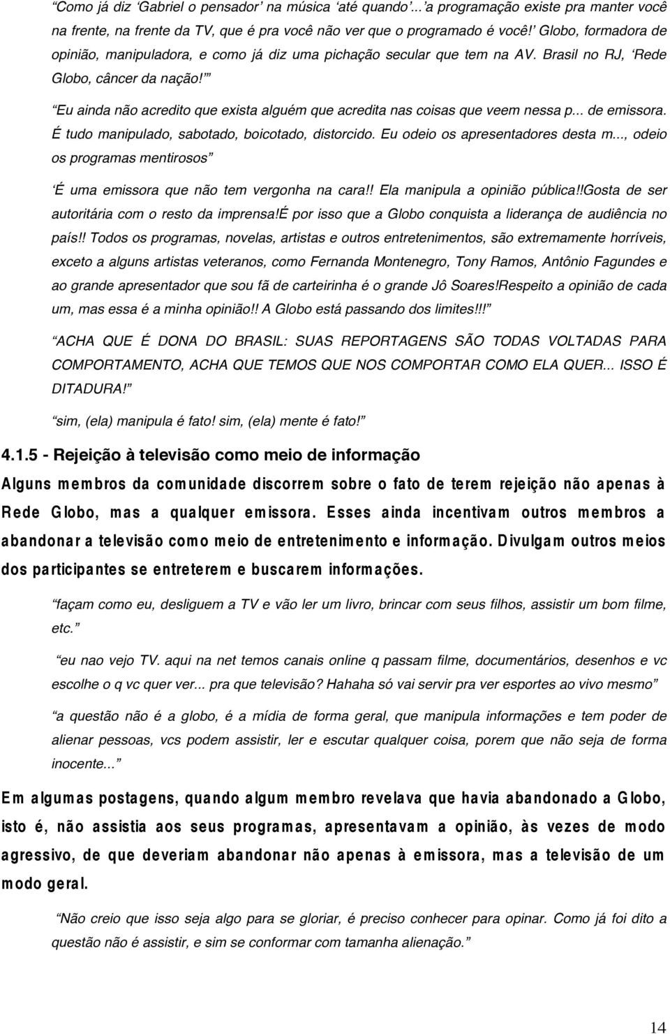 Eu ainda não acredito que exista alguém que acredita nas coisas que veem nessa p... de emissora. É tudo manipulado, sabotado, boicotado, distorcido. Eu odeio os apresentadores desta m.