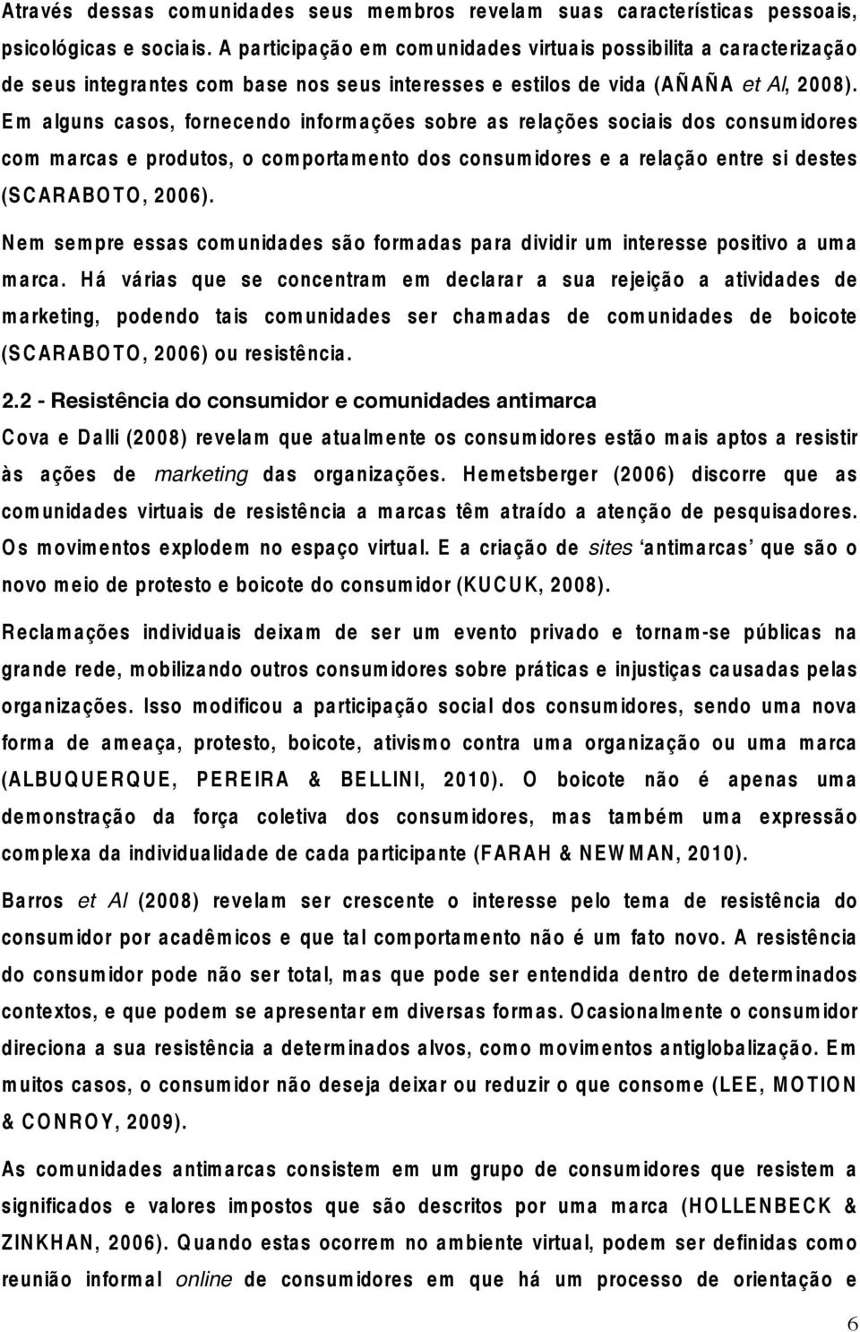 E m alguns casos, fornecendo informações sobre as re lações sociais dos consumidores com marcas e produtos, o comportamento dos consumidores e a relação entre si destes (S C AR ABO T O, 2006).