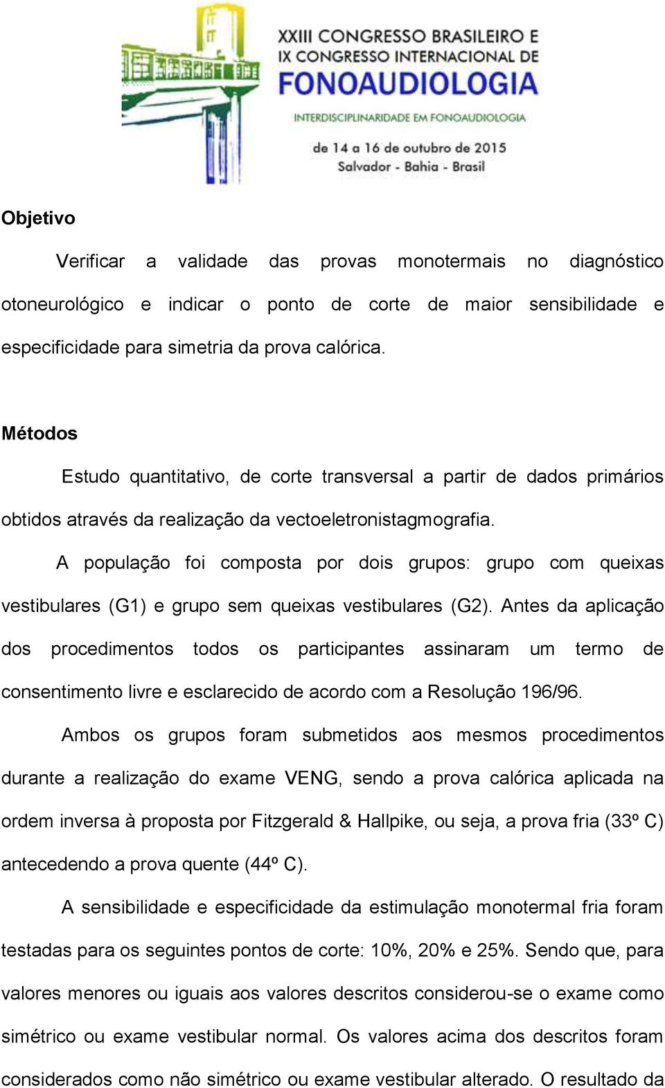 A população foi composta por dois grupos: grupo com queixas vestibulares (G1) e grupo sem queixas vestibulares (G2).