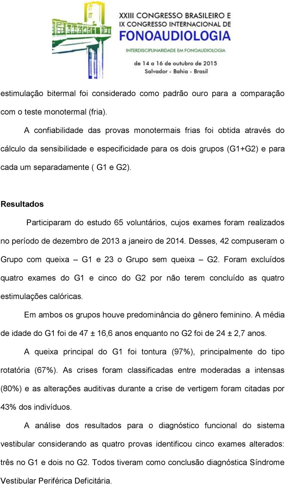 Resultados Participaram do estudo 65 voluntários, cujos exames foram realizados no período de dezembro de 2013 a janeiro de 2014.