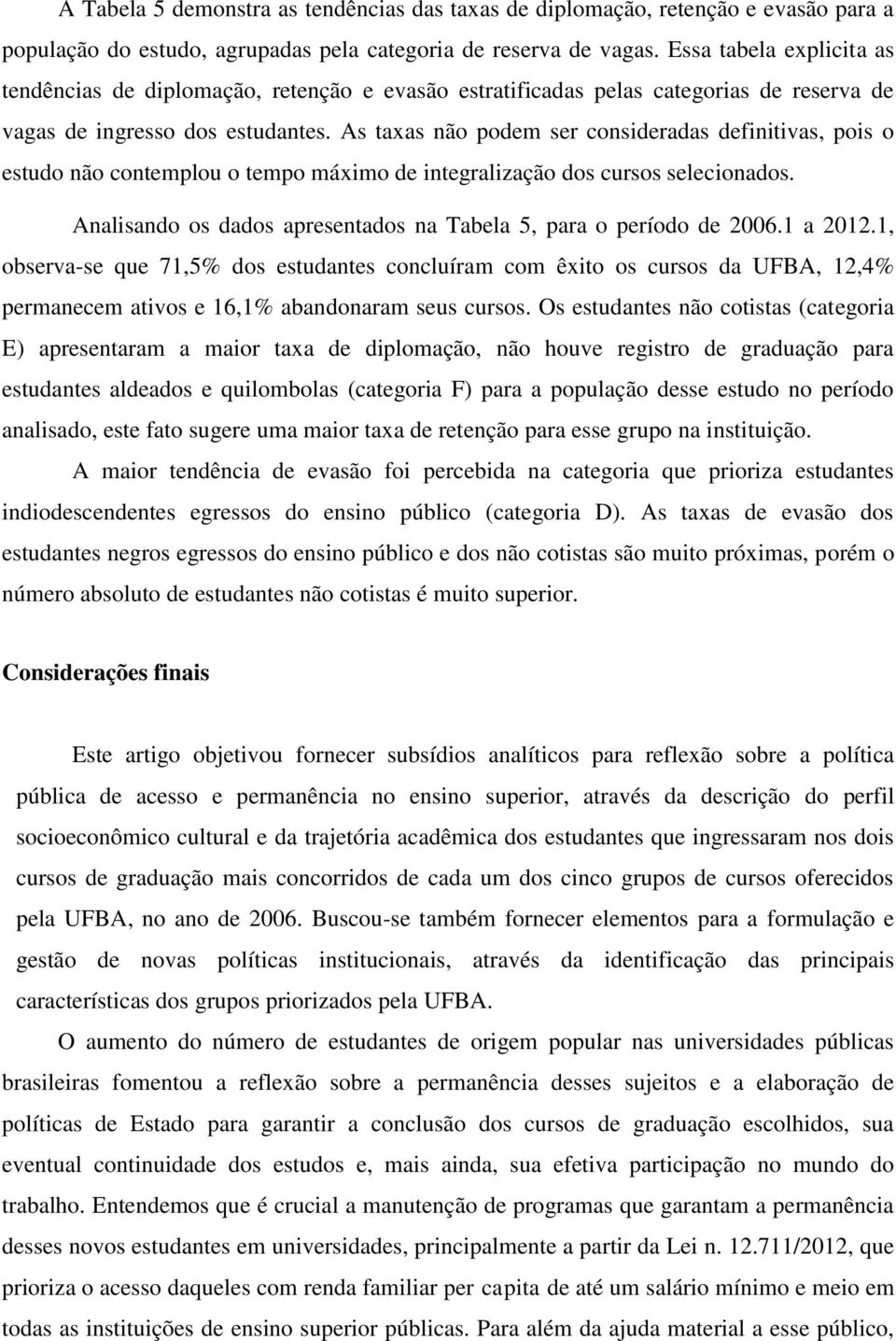 As taxas não podem ser consideradas definitivas, pois o estudo não contemplou o tempo máximo de integralização dos cursos selecionados.